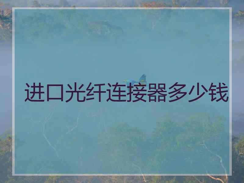 进口光纤连接器多少钱 进口光纤连接器多少钱
